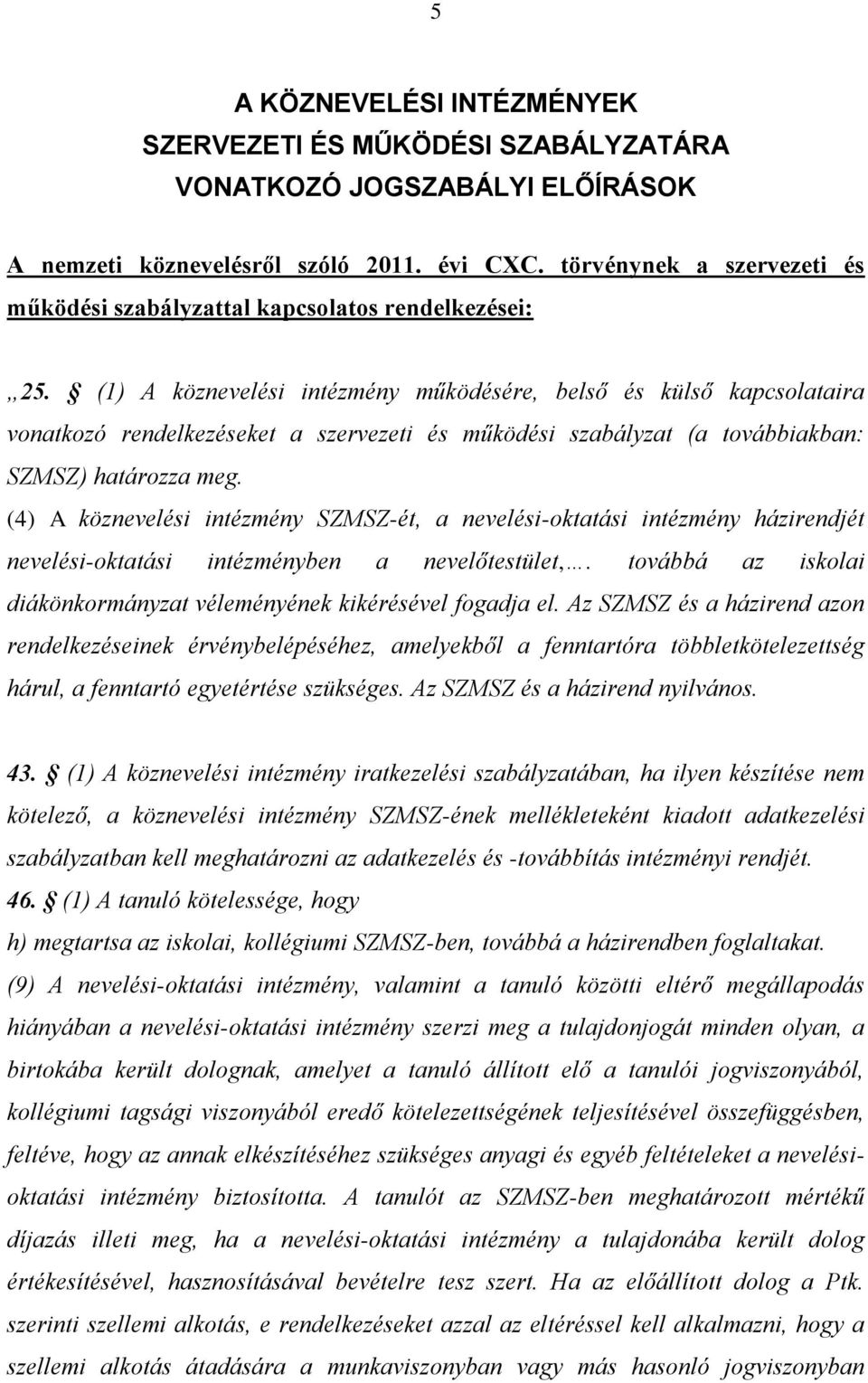 (1) A köznevelési intézmény működésére, belső és külső kapcsolataira vonatkozó rendelkezéseket a szervezeti és működési szabályzat (a továbbiakban: SZMSZ) határozza meg.