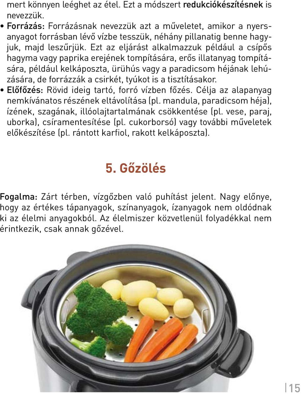 Ezt az eljárást alkalmazzuk például a csípős hagyma vagy paprika erejének tompítására, erős illatanyag tompítására, például kelkáposzta, ürühús vagy a paradicsom héjának lehúzására, de forrázzák a