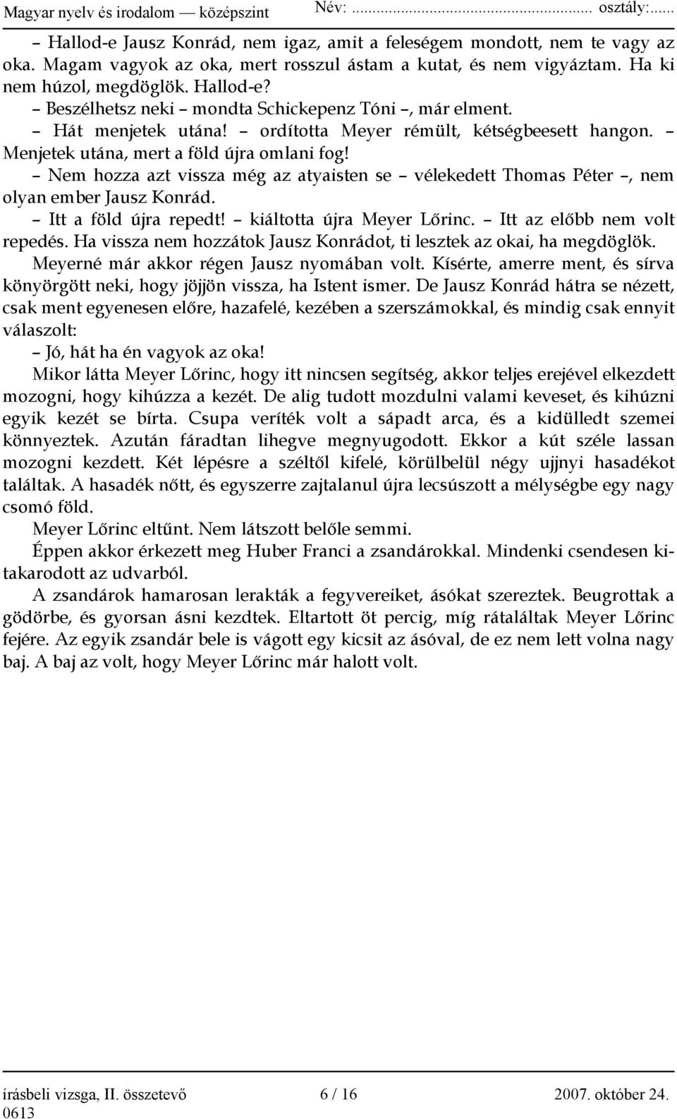 Nem hozza azt vissza még az atyaisten se vélekedett Thomas Péter, nem olyan ember Jausz Konrád. Itt a föld újra repedt! kiáltotta újra Meyer Lőrinc. Itt az előbb nem volt repedés.
