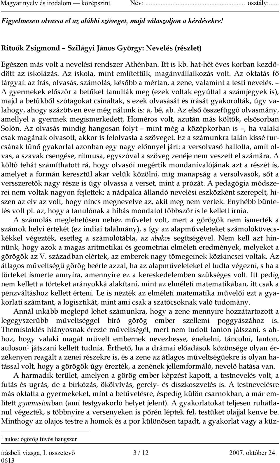 A gyermekek először a betűket tanulták meg (ezek voltak egyúttal a számjegyek is), majd a betűkből szótagokat csináltak, s ezek olvasását és írását gyakorolták, úgy valahogy, ahogy százötven éve még