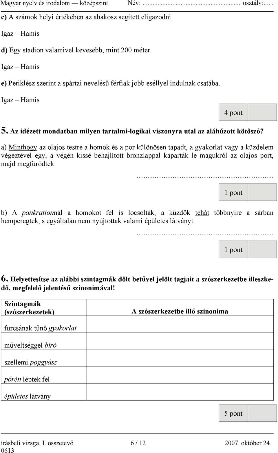 a) Minthogy az olajos testre a homok és a por különösen tapadt, a gyakorlat vagy a küzdelem végeztével egy, a végén kissé behajlított bronzlappal kaparták le magukról az olajos port, majd megfürödtek.
