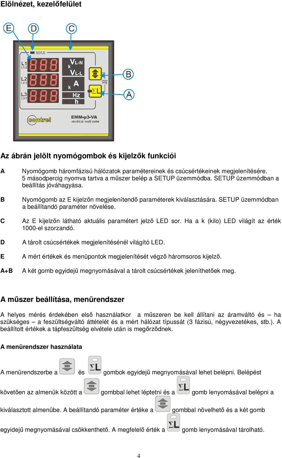 SETUP üzemmódban a beállítandó paraméter növelése. Az E kijelzőn látható aktuális paramétert jelző LED sor. Ha a k (kilo) LED világít az érték 1000-el szorzandó.