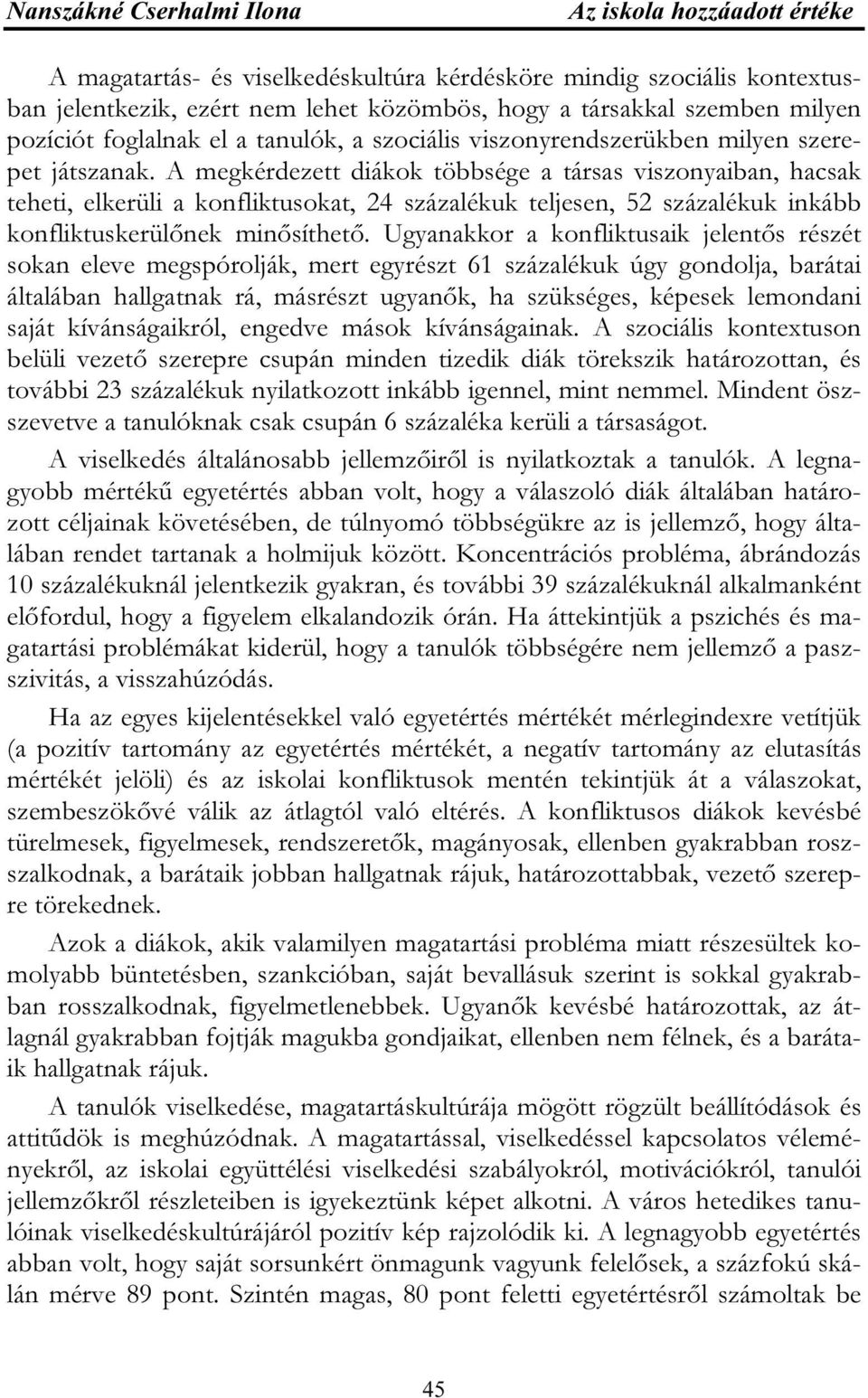 A megkérdezett diákok többsége a társas viszonyaiban, hacsak teheti, elkerüli a konfliktusokat, 24 százalékuk teljesen, 52 százalékuk inkább konfliktuskerülőnek minősíthető.