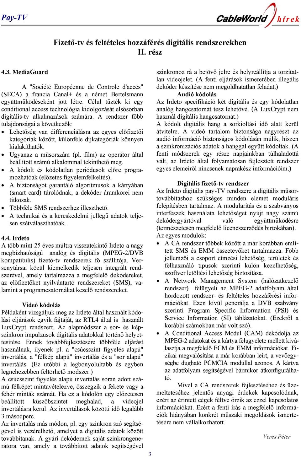 Célul tűzték ki egy conditional access technológia kidolgozását elsősorban digitális-tv alkalmazások számára.