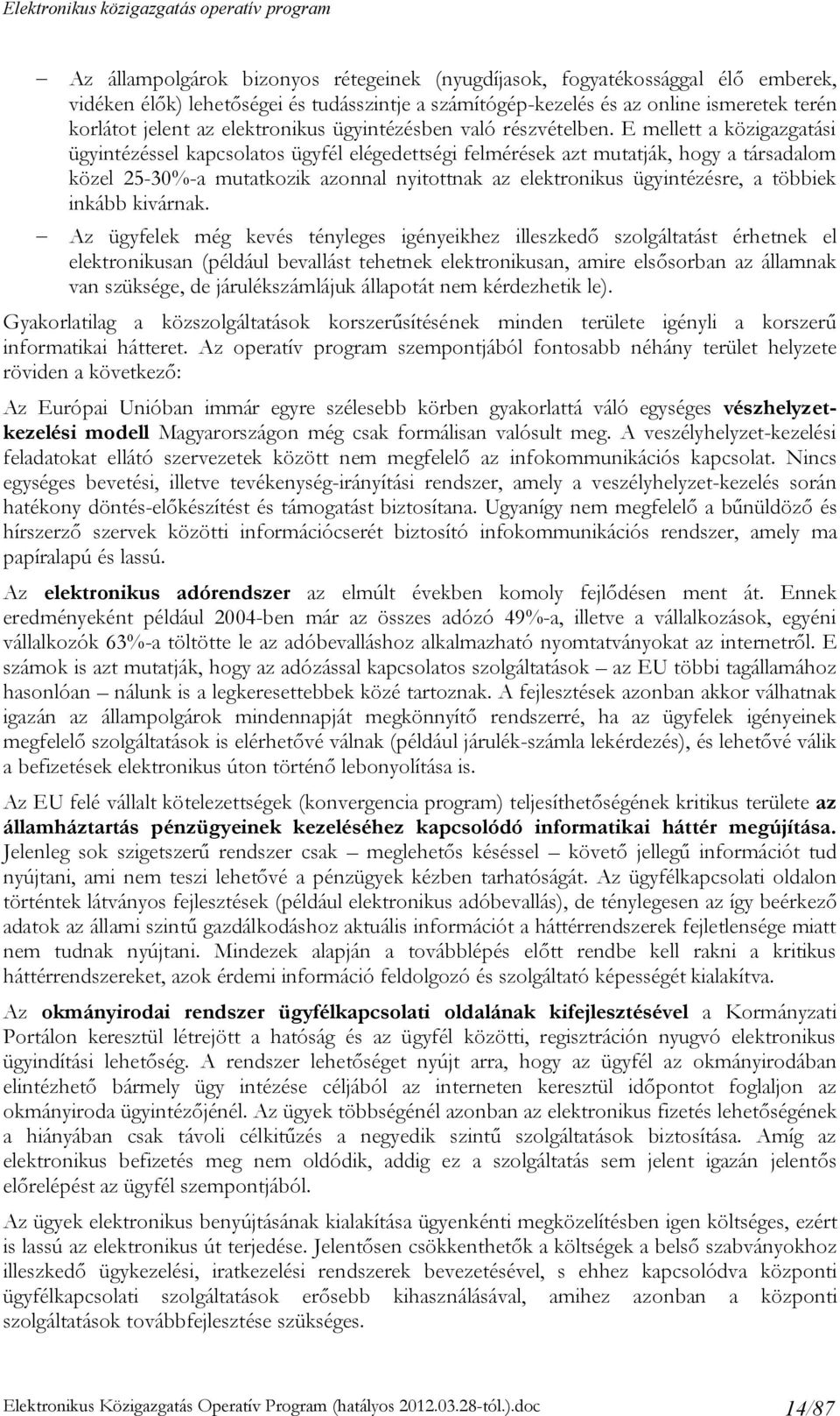 E mellett a közigazgatási ügyintézéssel kapcsolatos ügyfél elégedettségi felmérések azt mutatják, hogy a társadalom közel 25-30%-a mutatkozik azonnal nyitottnak az elektronikus ügyintézésre, a