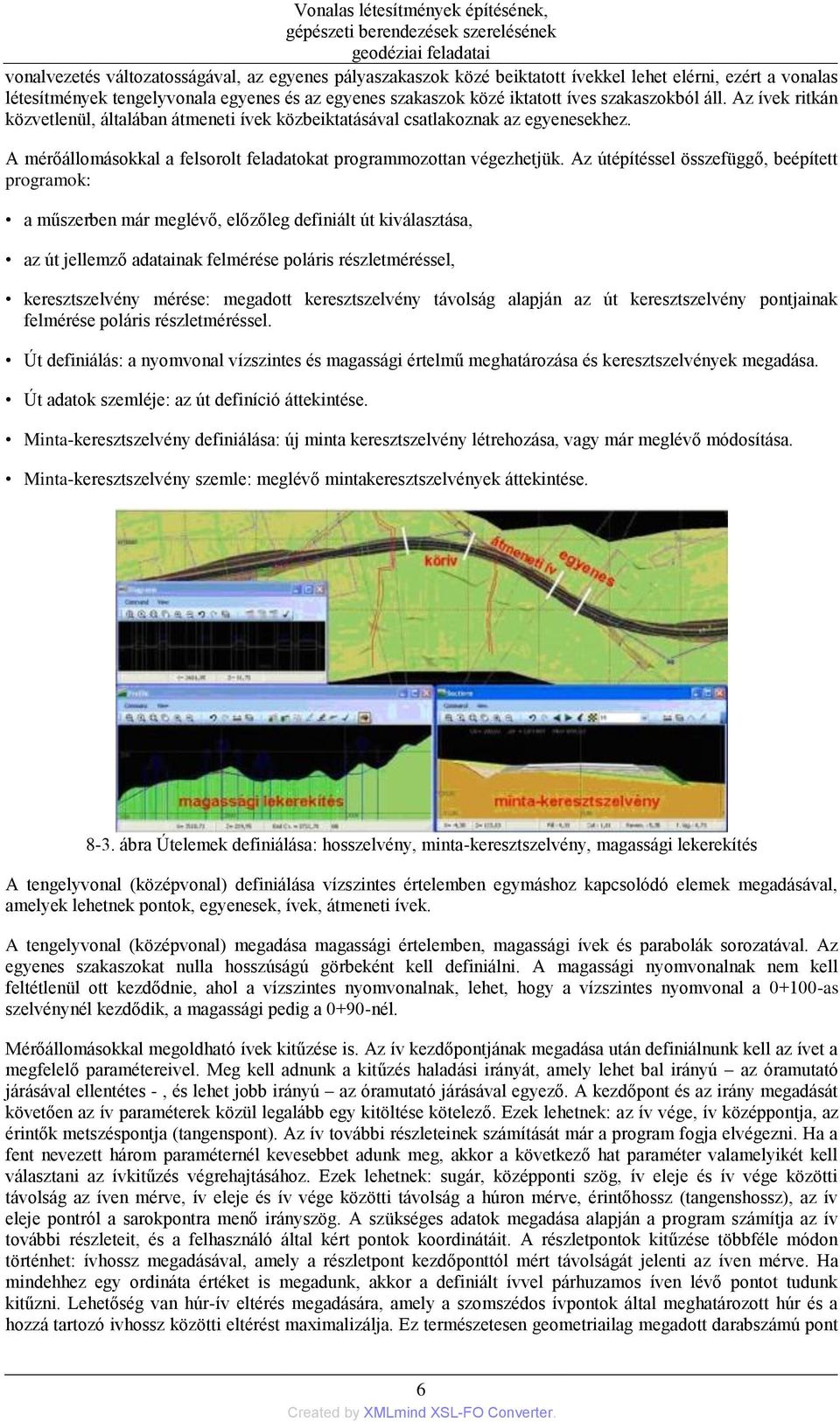 Az útépítéssel összefüggő, beépített programok: a műszerben már meglévő, előzőleg definiált út kiválasztása, az út jellemző adatainak felmérése poláris részletméréssel, keresztszelvény mérése: