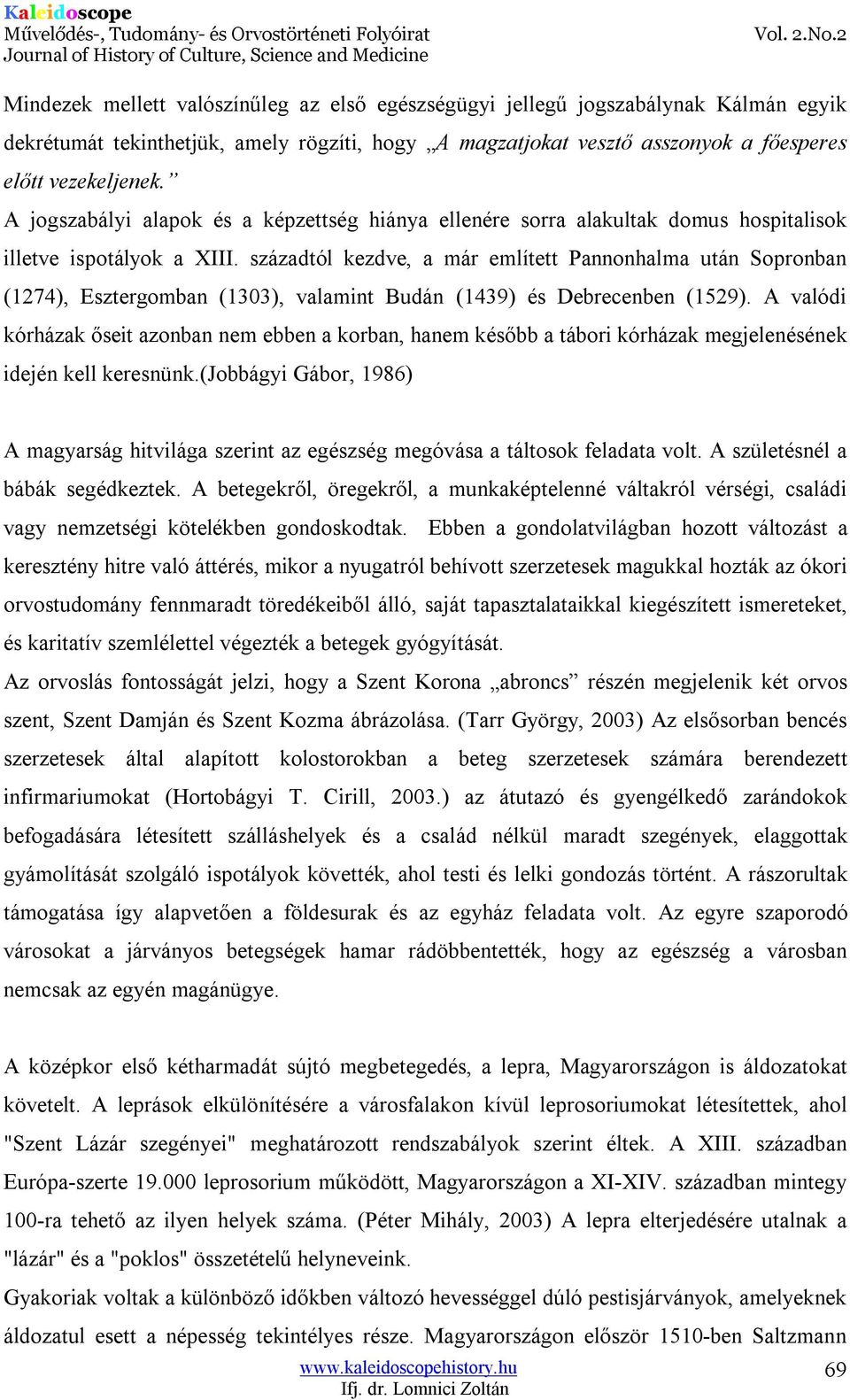 századtól kezdve, a már említett Pannonhalma után Sopronban (1274), Esztergomban (1303), valamint Budán (1439) és Debrecenben (1529).