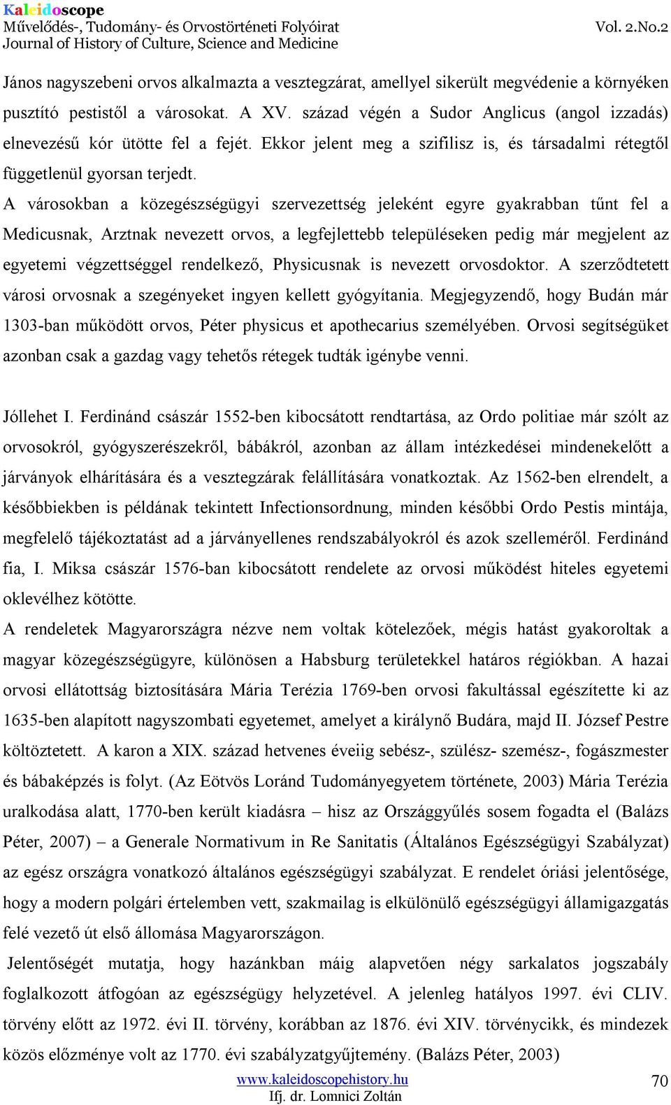 A városokban a közegészségügyi szervezettség jeleként egyre gyakrabban tűnt fel a Medicusnak, Arztnak nevezett orvos, a legfejlettebb településeken pedig már megjelent az egyetemi végzettséggel