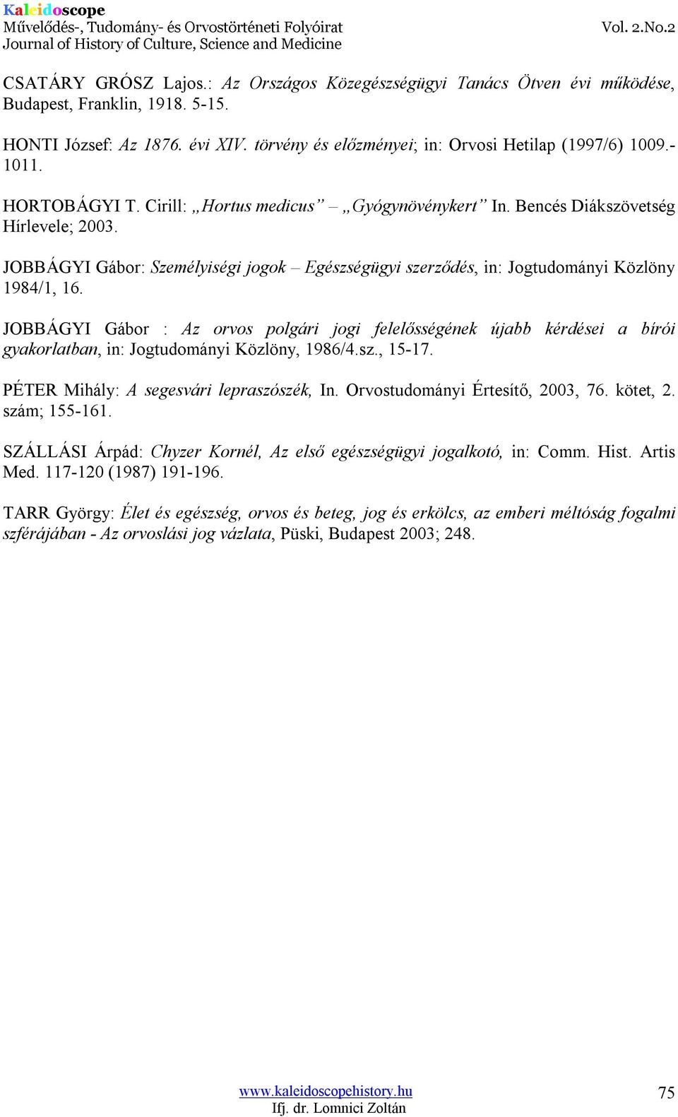 JOBBÁGYI Gábor : Az orvos polgári jogi felelősségének újabb kérdései a bírói gyakorlatban, in: Jogtudományi Közlöny, 1986/4.sz., 15-17. PÉTER Mihály: A segesvári lepraszószék, In.