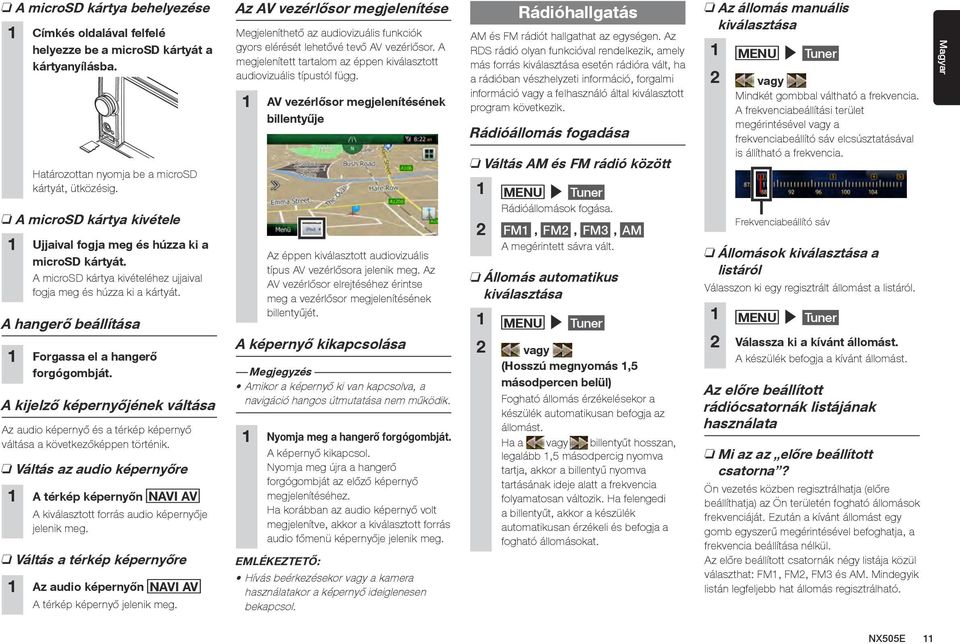 A hangerő beállítása 1 Forgassa el a hangerő forgógombját. A kijelző képernyőjének váltása Az audio képernyő és a térkép képernyő váltása a következőképpen történik.