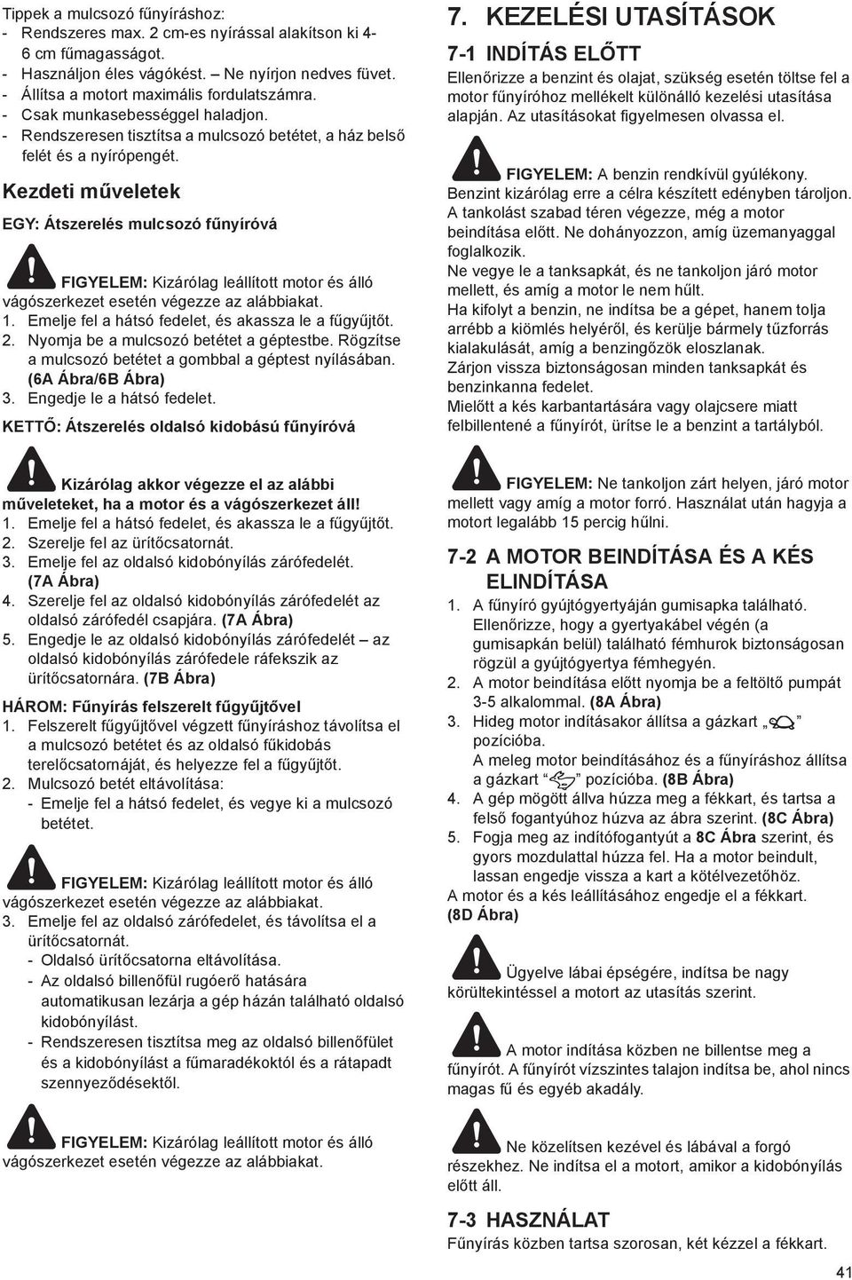 Kezdeti m veletek EGY: Átszerelés mulcsozó f nyíróvá FIGYELEM: Kizárólag leállított motor és álló vágószerkezet esetén végezze az alábbiakat. 1. Emelje fel a hátsó fedelet, és akassza le a f gy jt t.