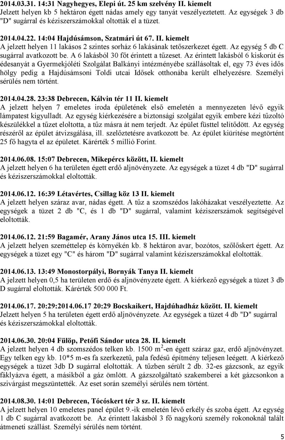 kiemelt A jelzett helyen 11 lakásos 2 szintes sorház 6 lakásának tetőszerkezet égett. Az egység 5 db C sugárral avatkozott be. A 6 lakásból 30 főt érintett a tűzeset.