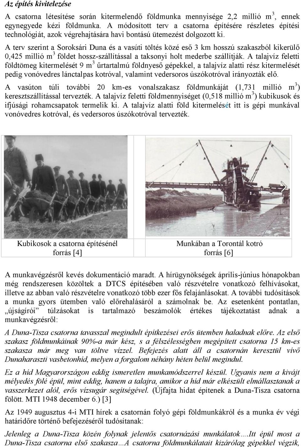 A terv szerint a Soroksári Duna és a vasúti töltés közé eső 3 km hosszú szakaszból kikerülő 0,425 millió m 3 földet hossz-szállítással a taksonyi holt mederbe szállítják.