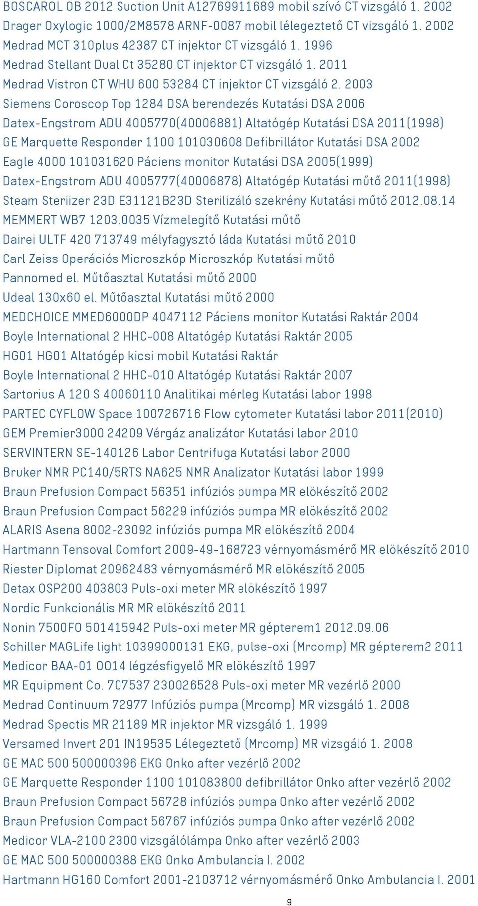 2003 Siemens Coroscop Top 1284 DSA berendezés Kutatási DSA 2006 Datex-Engstrom ADU 4005770(40006881) Altatógép Kutatási DSA 2011(1998) GE Marquette Responder 1100 101030608 Defibrillátor Kutatási DSA