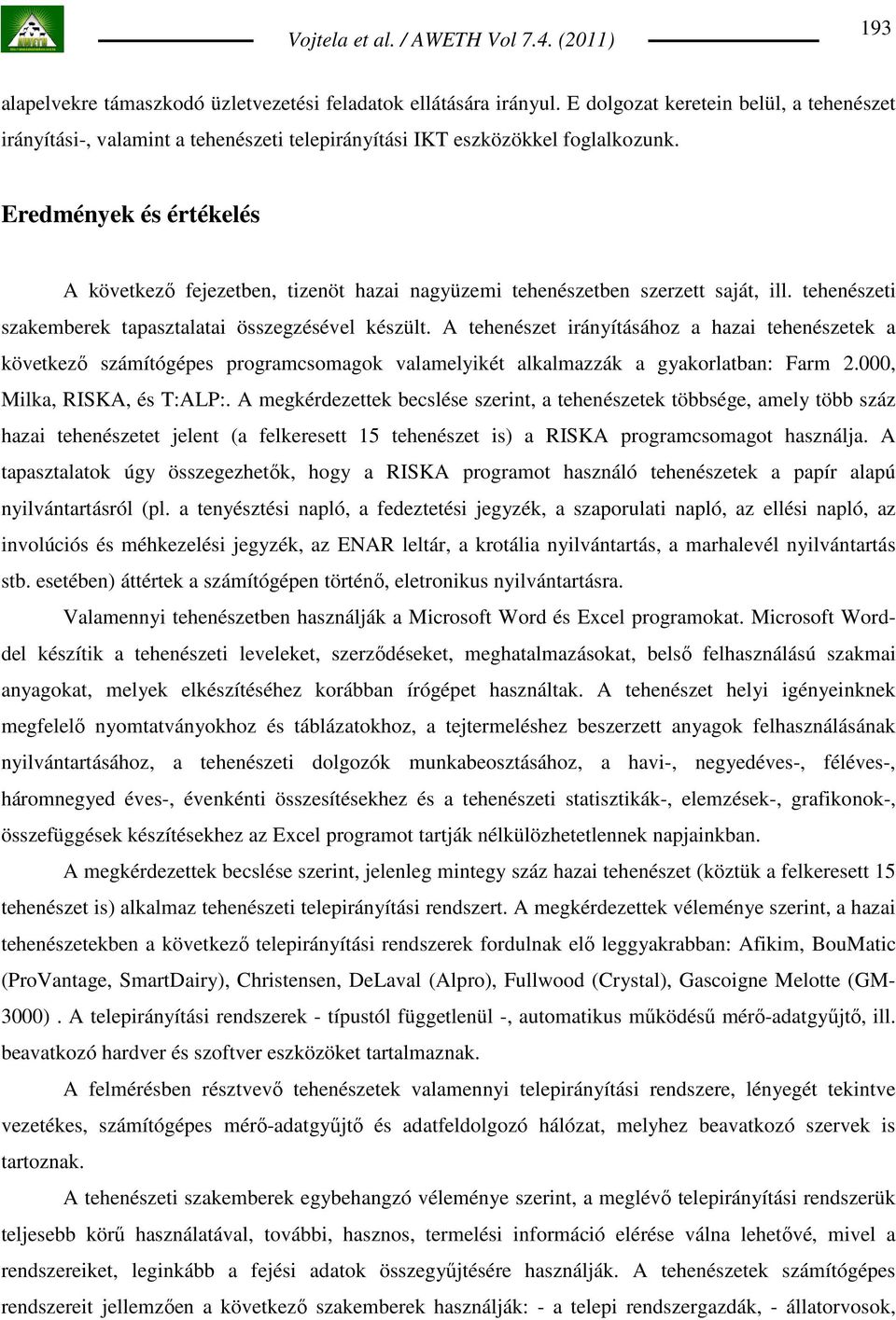 A tehenészet irányításához a hazai tehenészetek a következı számítógépes programcsomagok valamelyikét alkalmazzák a gyakorlatban: Farm 2.000, Milka, RISKA, és T:ALP:.