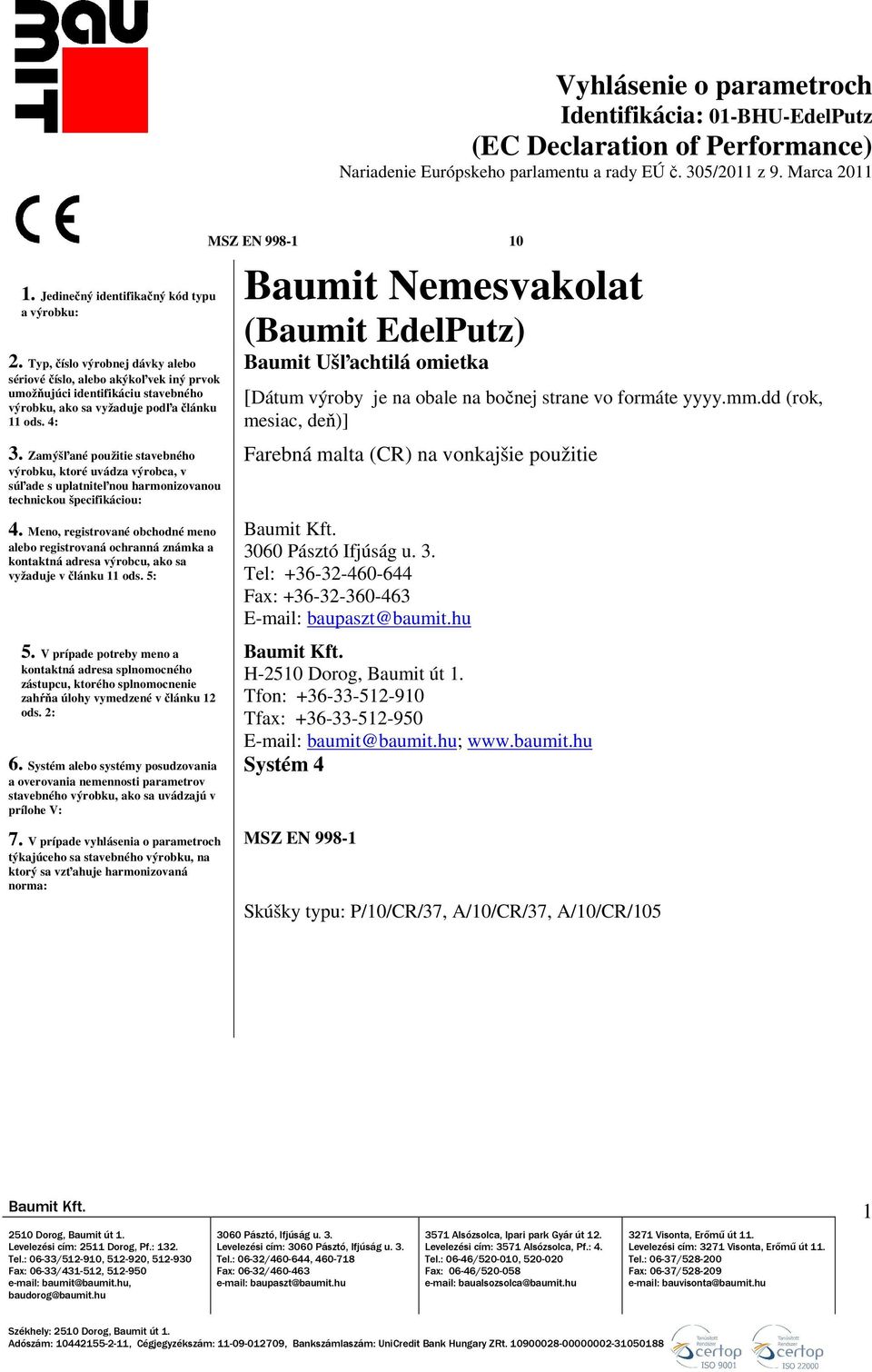 Zamýšľané použitie stavebného výrobku, ktoré uvádza výrobca, v súľade s uplatniteľnou harmonizovanou technickou špecifikáciou: 4.