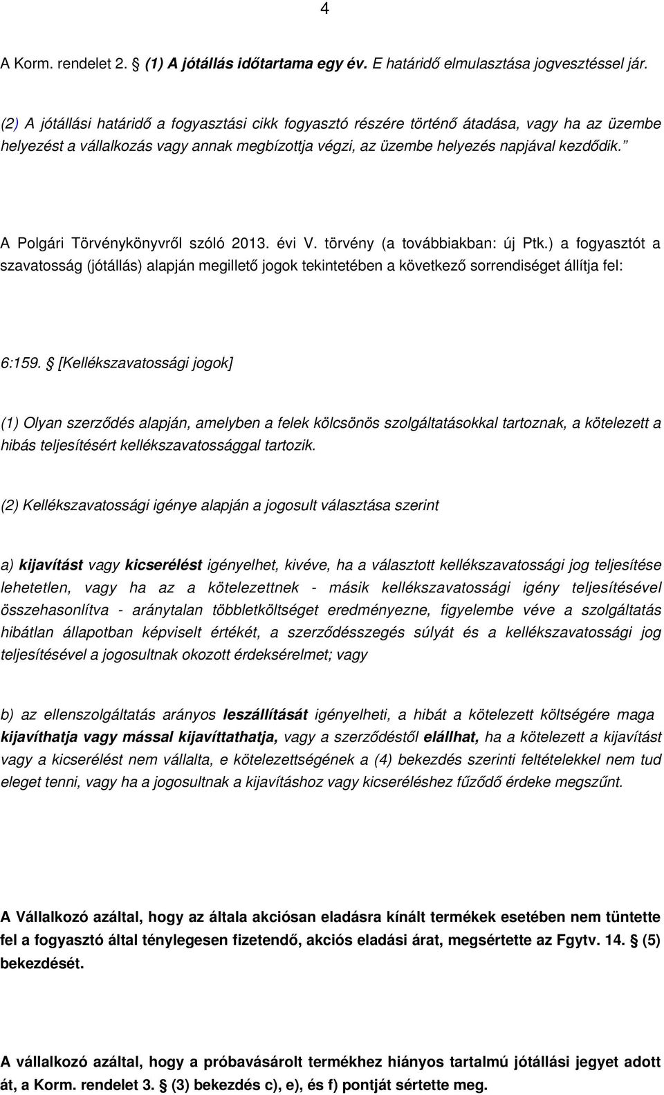 A Polgári Törvénykönyvről szóló 2013. évi V. törvény (a továbbiakban: új Ptk.) a fogyasztót a szavatosság (jótállás) alapján megillető jogok tekintetében a következő sorrendiséget állítja fel: 6:159.