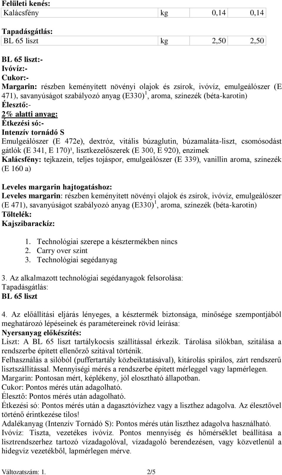 búzamaláta-liszt, csomósodást gátlók (E 341, E 170)¹, lisztkezelőszerek (E 300, E 920), enzimek Kalácsfény: tejkazein, teljes tojáspor, emulgeálószer (E 339), vanillin aroma, színezék (E 160 a)