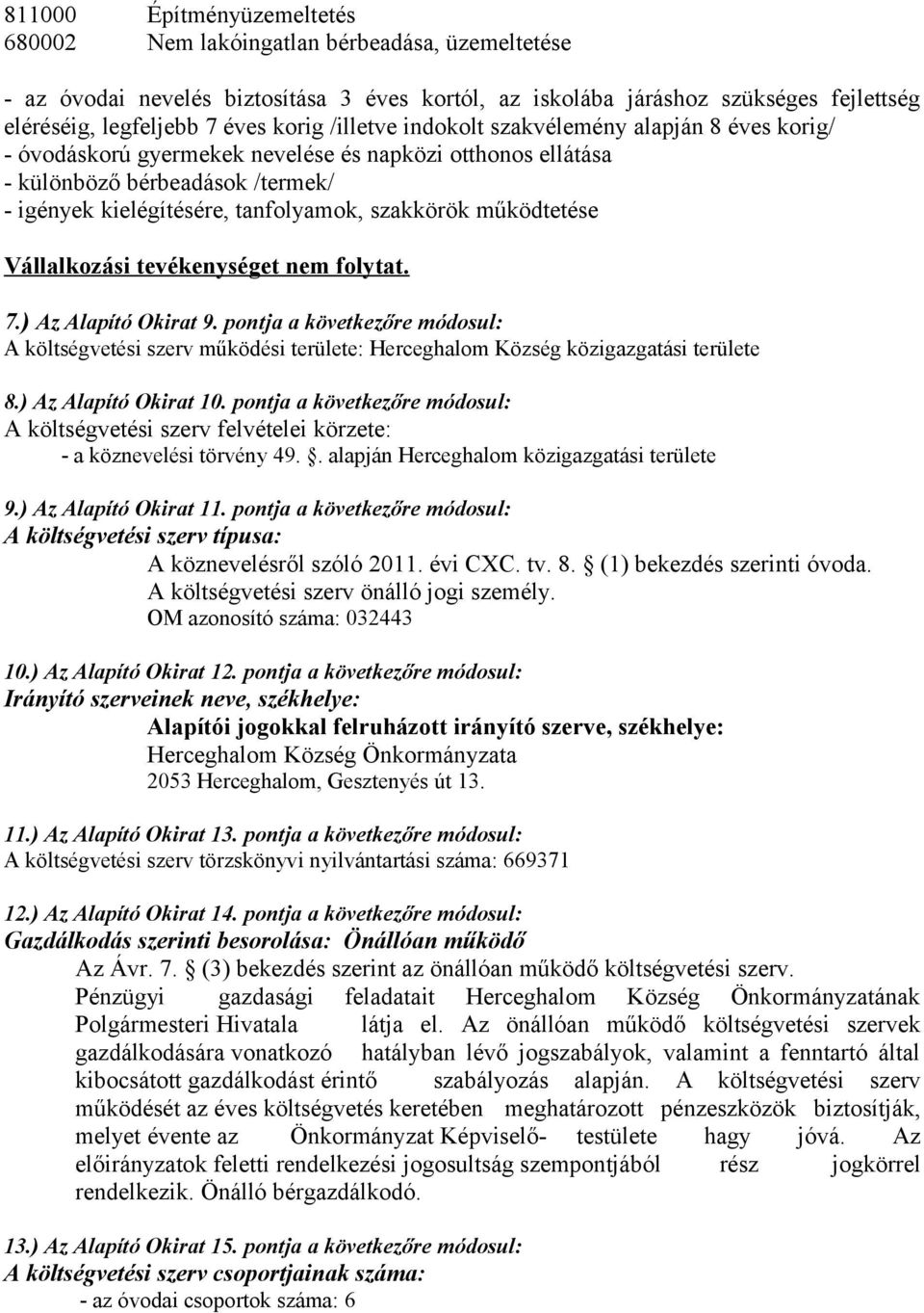 működtetése Vállalkozási tevékenységet nem folytat. 7.) Az Alapító Okirat 9. pontja a következőre módosul: A költségvetési szerv működési területe: Herceghalom Község közigazgatási területe 8.