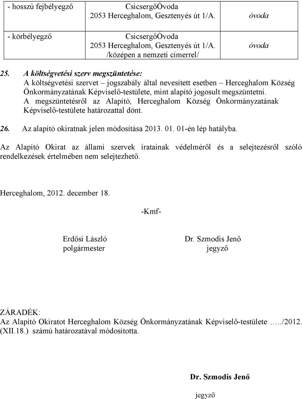 A megszüntetésről az Alapító, Herceghalom Község Önkormányzatának Képviselő-testülete határozattal dönt. 26. Az alapító okiratnak jelen módosítása 2013. 01. 01-én lép hatályba.