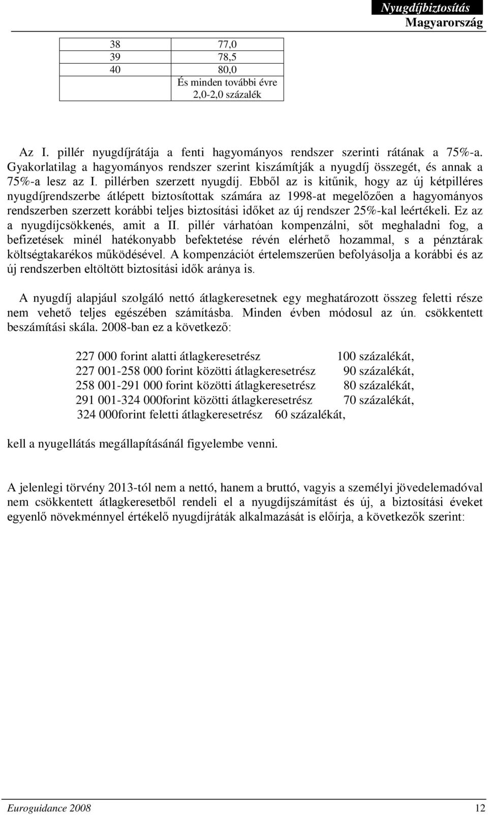 Ebből az is kitűnik, hogy az új kétpilléres nyugdíjrendszerbe átlépett biztosítottak számára az 1998-at megelőzően a hagyományos rendszerben szerzett korábbi teljes biztosítási időket az új rendszer