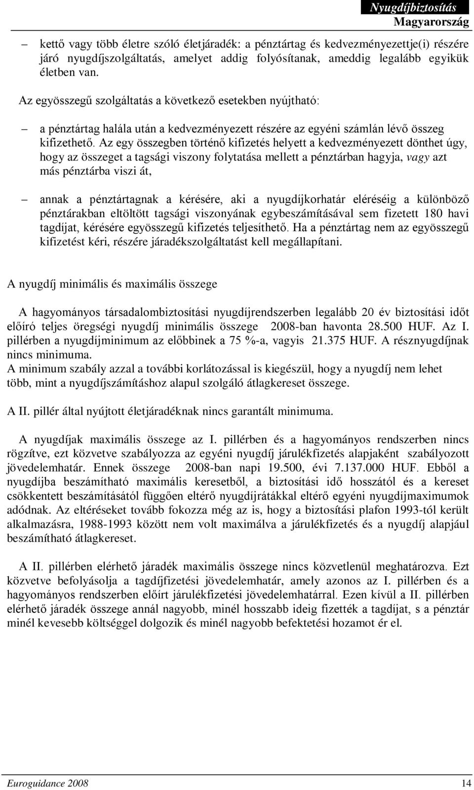 Az egy összegben történő kifizetés helyett a kedvezményezett dönthet úgy, hogy az összeget a tagsági viszony folytatása mellett a pénztárban hagyja, vagy azt más pénztárba viszi át, annak a