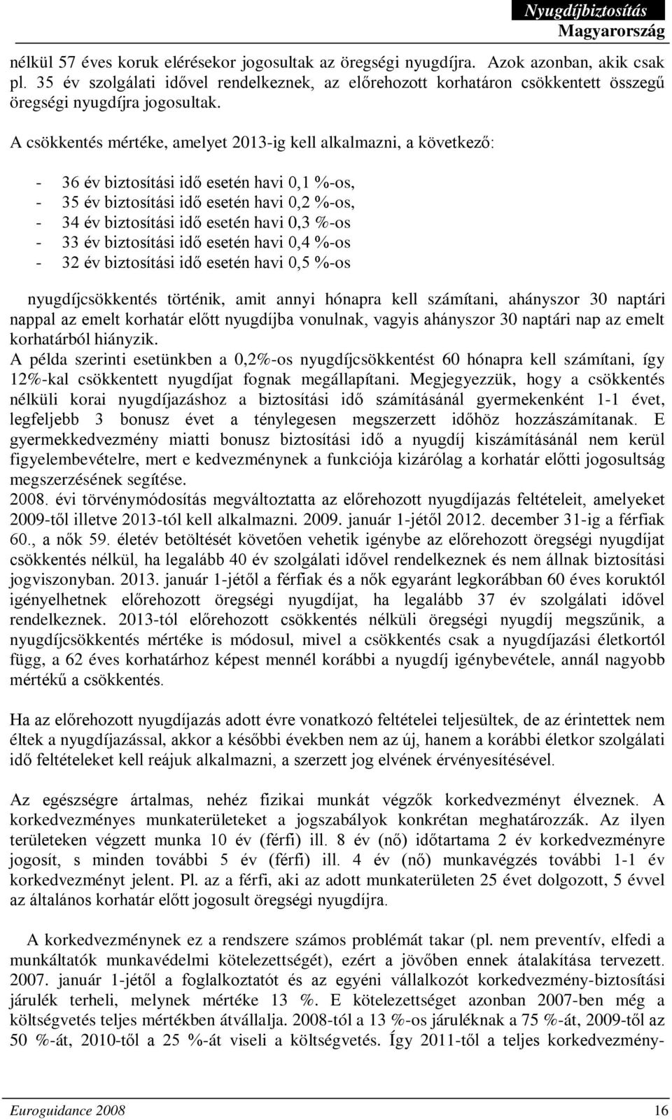 A csökkentés mértéke, amelyet 2013-ig kell alkalmazni, a következő: - 36 év biztosítási idő esetén havi 0,1 %-os, - 35 év biztosítási idő esetén havi 0,2 %-os, - 34 év biztosítási idő esetén havi 0,3