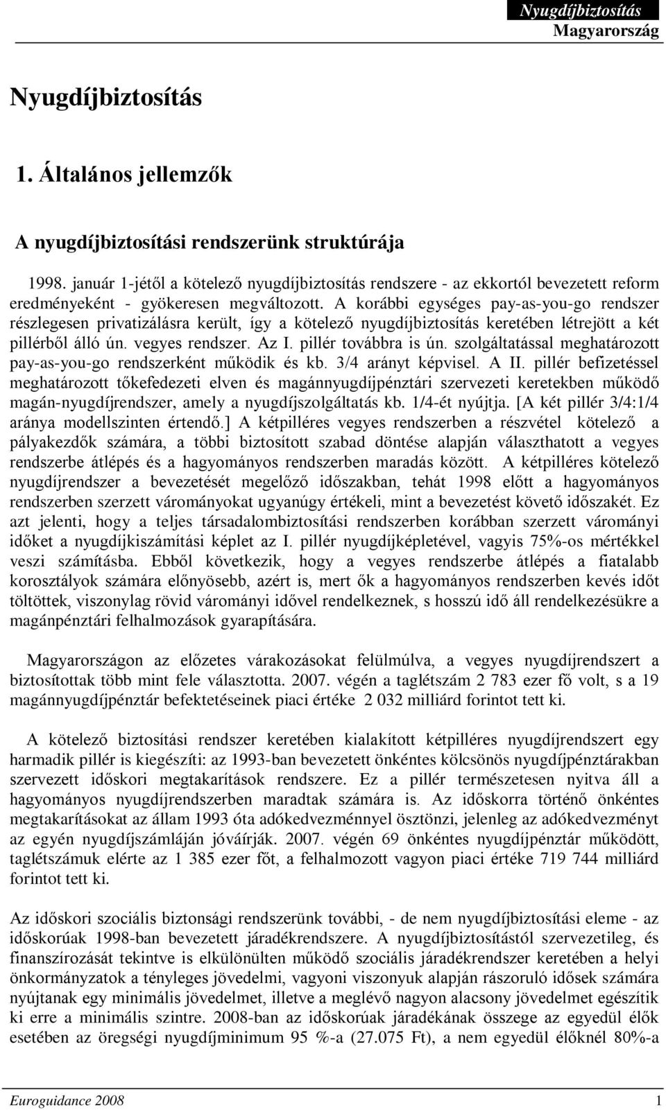 A korábbi egységes pay-as-you-go rendszer részlegesen privatizálásra került, így a kötelező nyugdíjbiztosítás keretében létrejött a két pillérből álló ún. vegyes rendszer. Az I. pillér továbbra is ún.