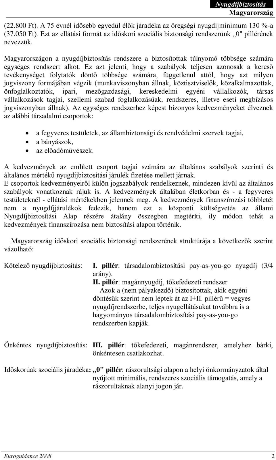 Ez azt jelenti, hogy a szabályok teljesen azonosak a kereső tevékenységet folytatók döntő többsége számára, függetlenül attól, hogy azt milyen jogviszony formájában végzik (munkaviszonyban állnak,