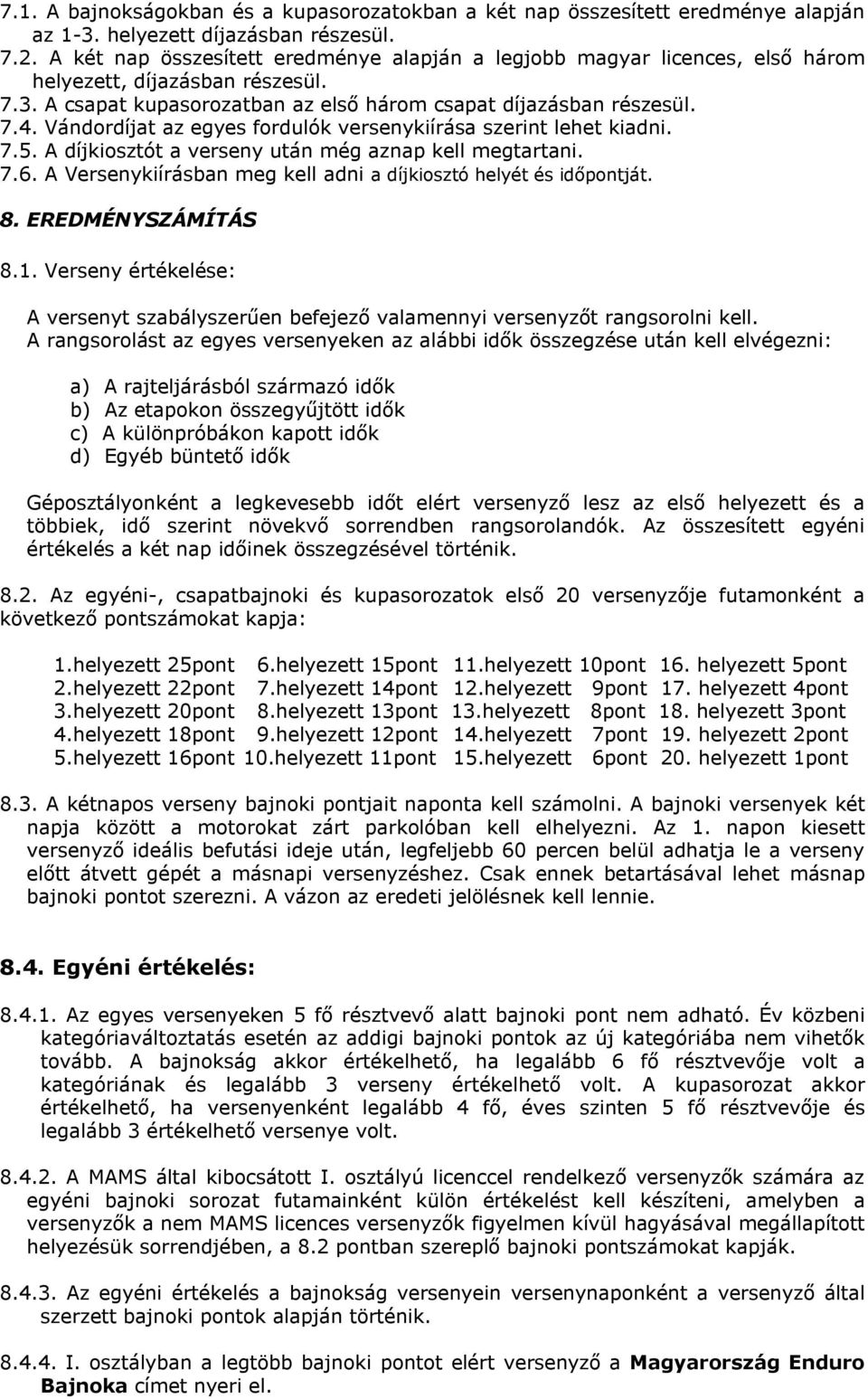 Vándordíjat az egyes fordulók versenykiírása szerint lehet kiadni. 7.5. A díjkiosztót a verseny után még aznap kell megtartani. 7.6. A Versenykiírásban meg kell adni a díjkiosztó helyét és időpontját.