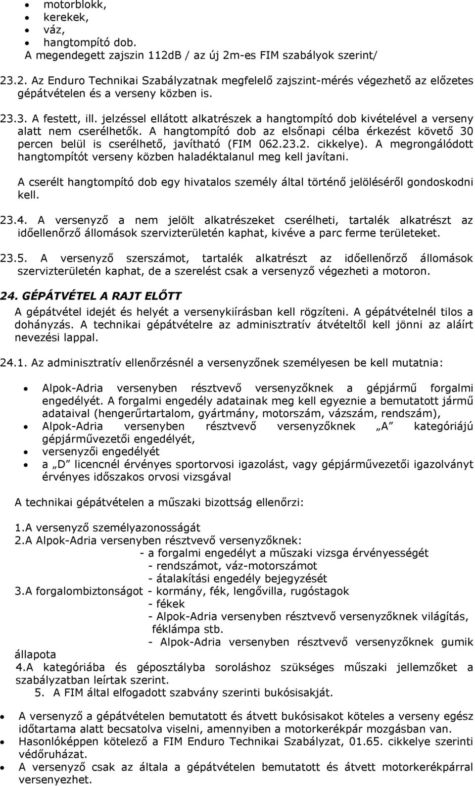 A hangtompító dob az elsőnapi célba érkezést követő 30 percen belül is cserélhető, javítható (FIM 062.23.2. cikkelye). A megrongálódott hangtompítót verseny közben haladéktalanul meg kell javítani.