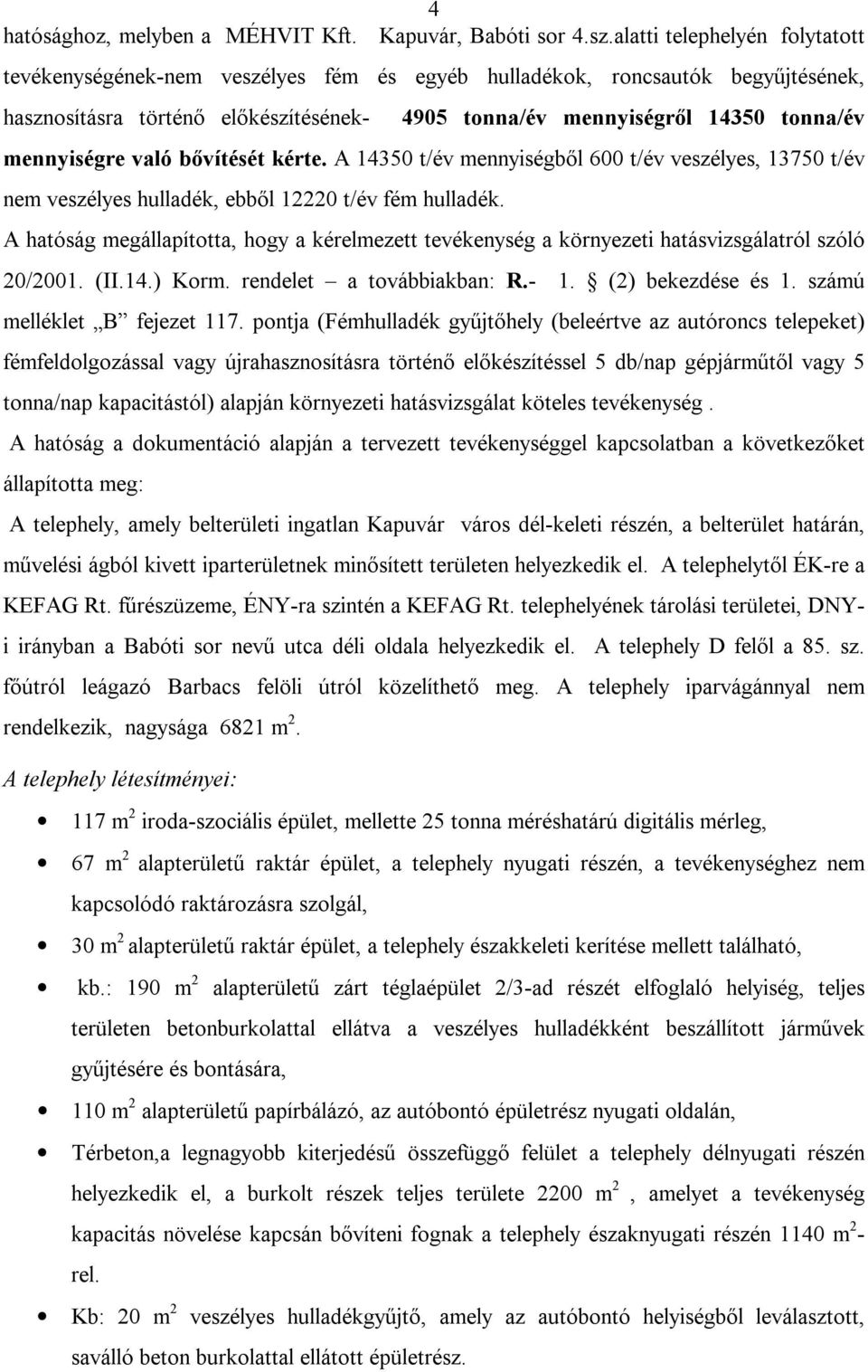 mennyiségre való bővítését kérte. A 14350 t/év mennyiségből 600 t/év veszélyes, 13750 t/év nem veszélyes hulladék, ebből 12220 t/év fém hulladék.