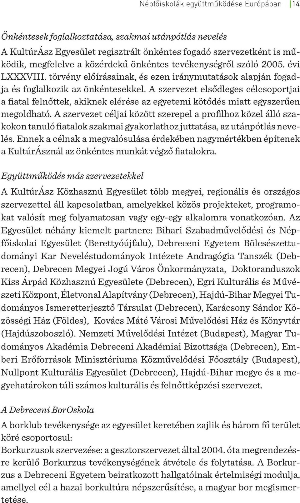 A szervezet elsődleges célcsoportjai a fiatal felnőttek, akiknek elérése az egyetemi kötődés miatt egyszerűen megoldható.