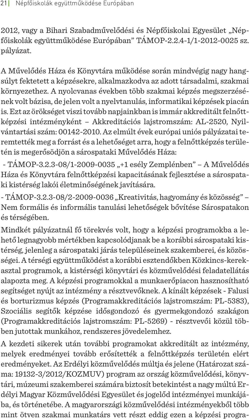 A nyolcvanas években több szakmai képzés megszerzésének volt bázisa, de jelen volt a nyelvtanulás, informatikai képzések piacán is.