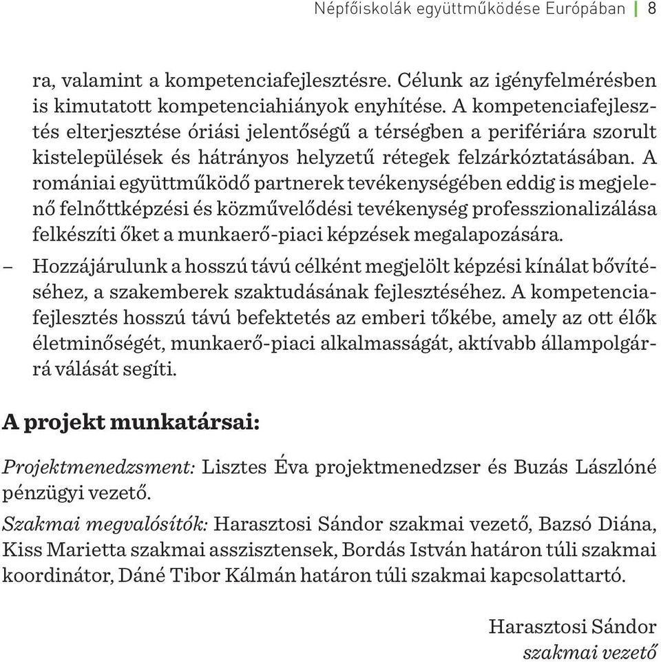 A romániai együttműködő partnerek tevékenységében eddig is megjelenő felnőttképzési és közművelődési tevékenység professzionalizálása felkészíti őket a munkaerő-piaci képzések megalapozására.