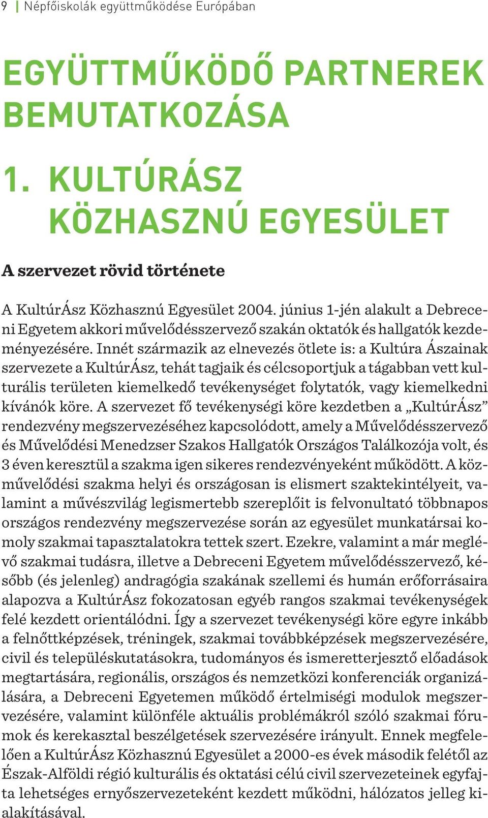 Innét származik az elnevezés ötlete is: a Kultúra Ászainak szervezete a KultúrÁsz, tehát tagjaik és célcsoportjuk a tágabban vett kulturális területen kiemelkedő tevékenységet folytatók, vagy