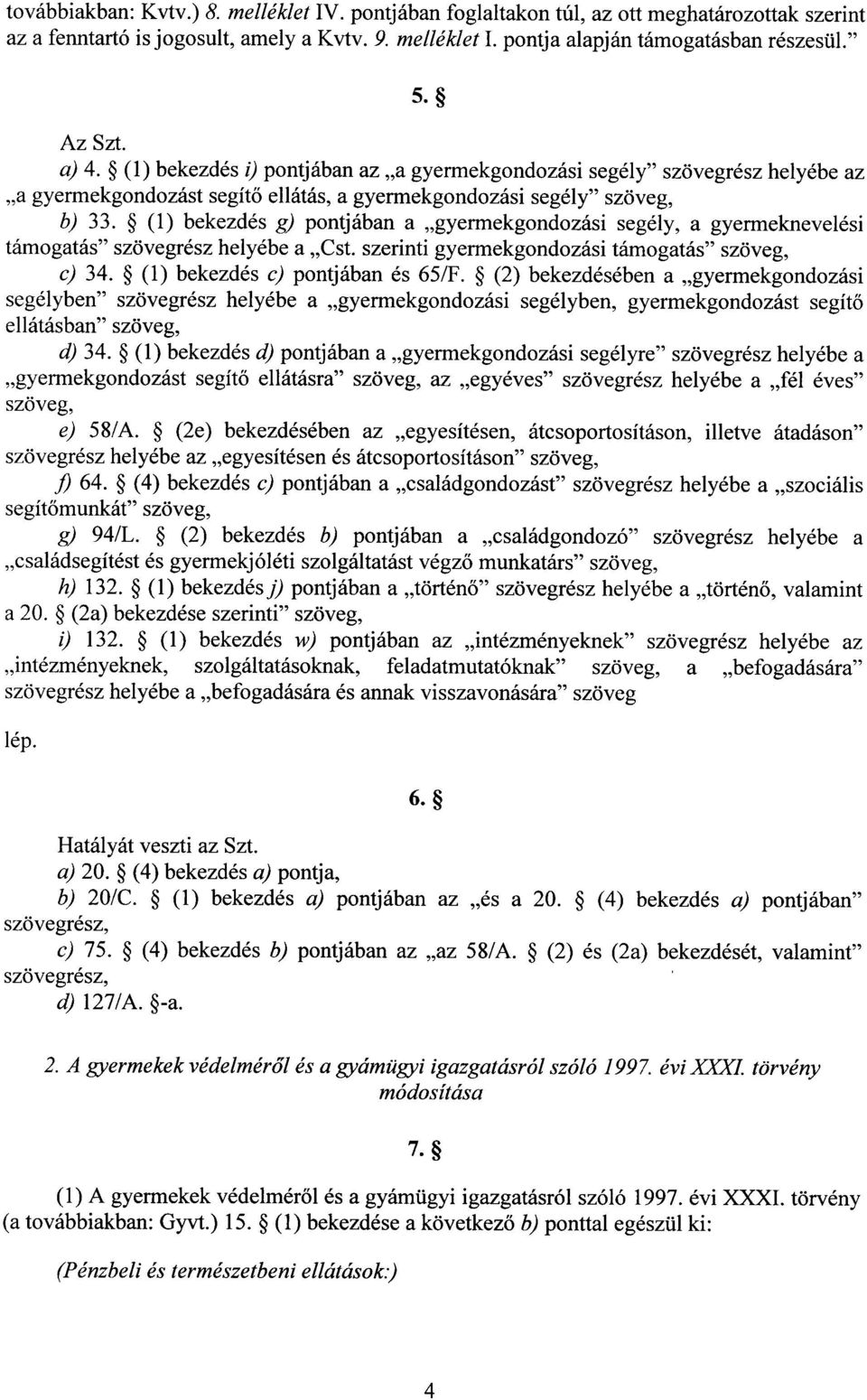 (1) bekezdés g) pontjában a gyermekgondozási segély, a gyermeknevelés i támogatás szövegrész helyébe a Cst. szerinti gyermekgondozási támogatás szöveg, c) 34. (1) bekezdés c) pontjában és 65/F.