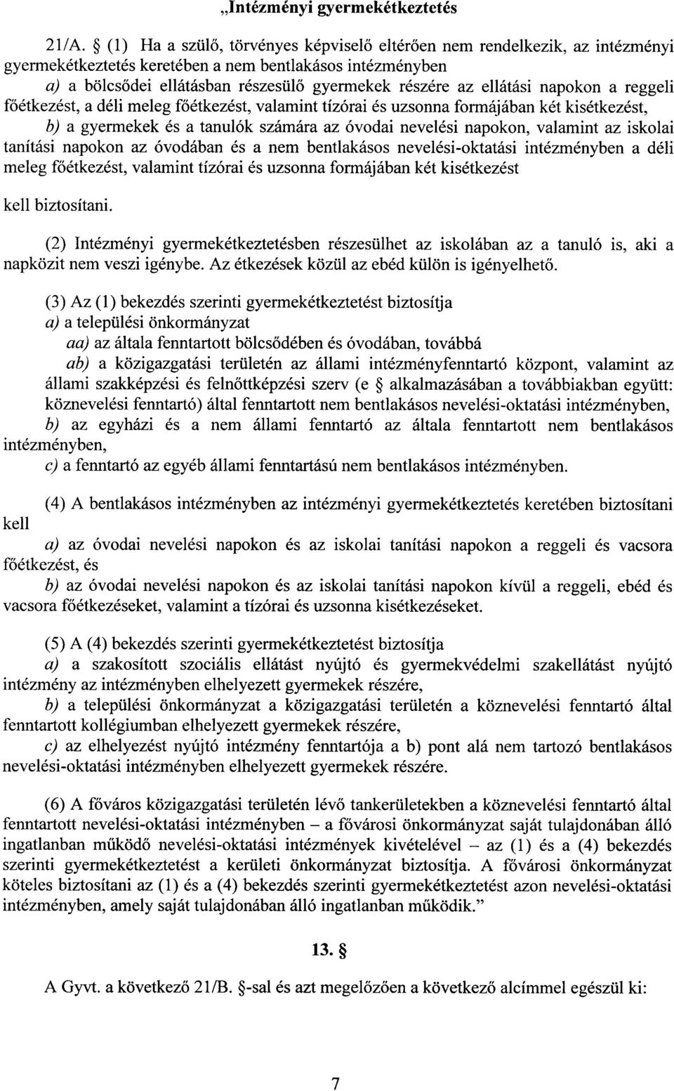 ellátási napokon a reggel i főétkezést, a déli meleg főétkezést, valamint tízórai és uzsonna formájában két kisétkezést, b) a gyermekek és a tanulók számára az óvodai nevelési napokon, valamint az