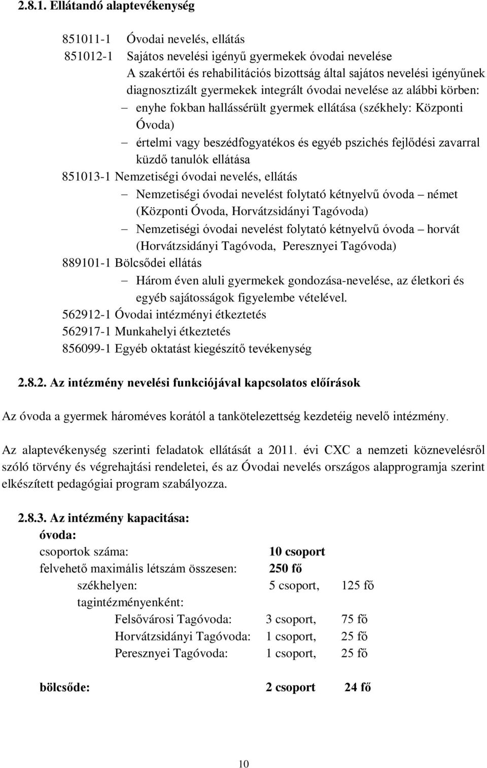 diagnosztizált gyermekek integrált óvodai nevelése az alábbi körben: enyhe fokban hallássérült gyermek ellátása (székhely: Központi Óvoda) értelmi vagy beszédfogyatékos és egyéb pszichés fejlődési