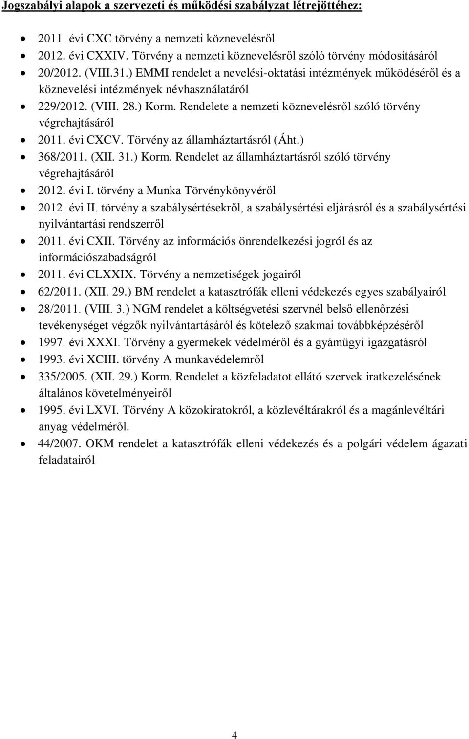 ) Korm. Rendelete a nemzeti köznevelésről szóló törvény végrehajtásáról 2011. évi CXCV. Törvény az államháztartásról (Áht.) 368/2011. (XII. 31.) Korm. Rendelet az államháztartásról szóló törvény végrehajtásáról 2012.