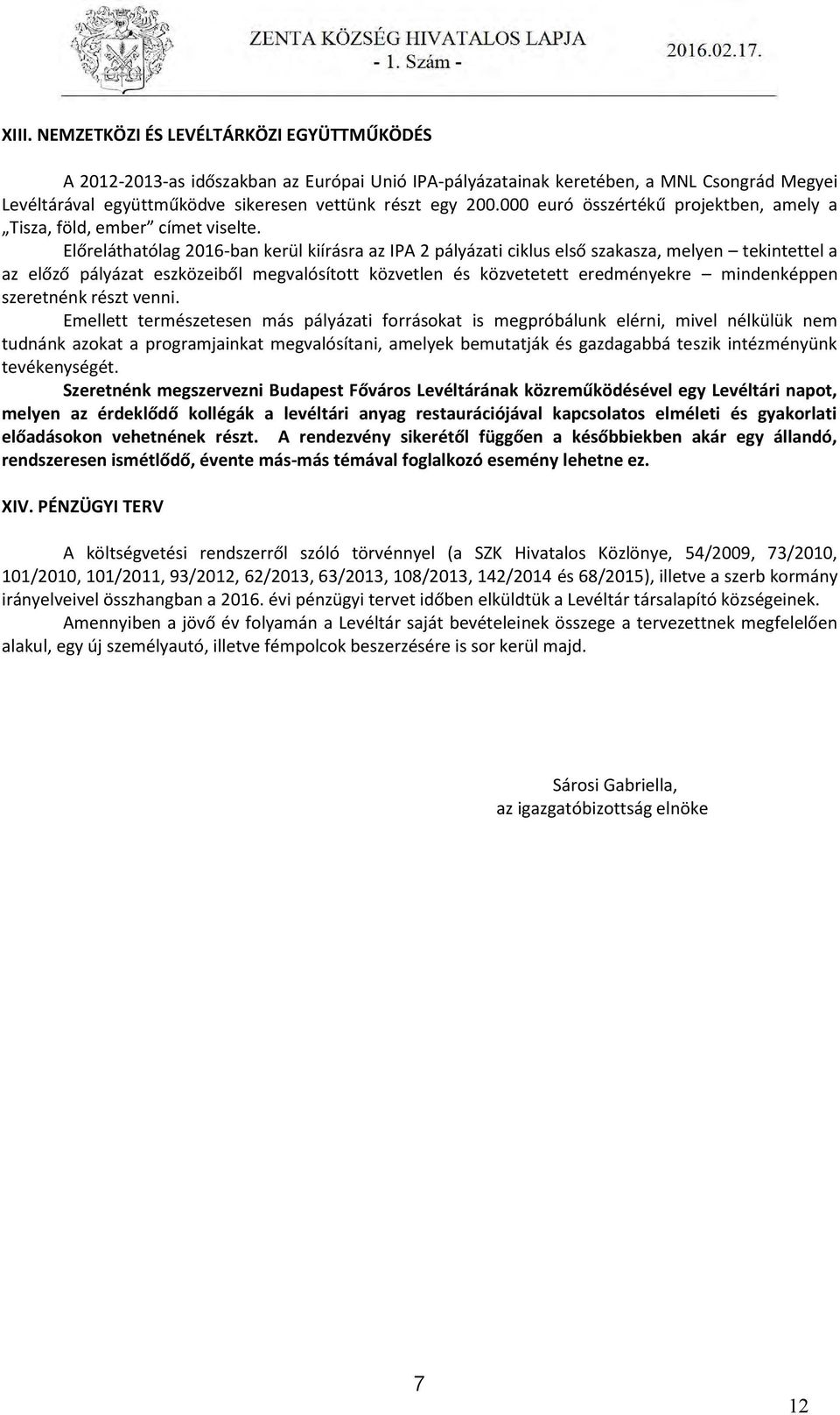 Előreláthatólag 2016-ban kerül kiírásra az IPA 2 pályázati ciklus első szakasza, melyen tekintettel a az előző pályázat eszközeiből megvalósított közvetlen és közvetetett eredményekre mindenképpen