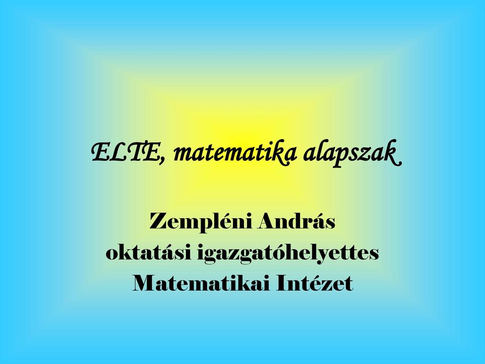 ELTE, matematika alapszak. Zempléni András oktatási igazgatóhelyettes  Matematikai Intézet - PDF Ingyenes letöltés