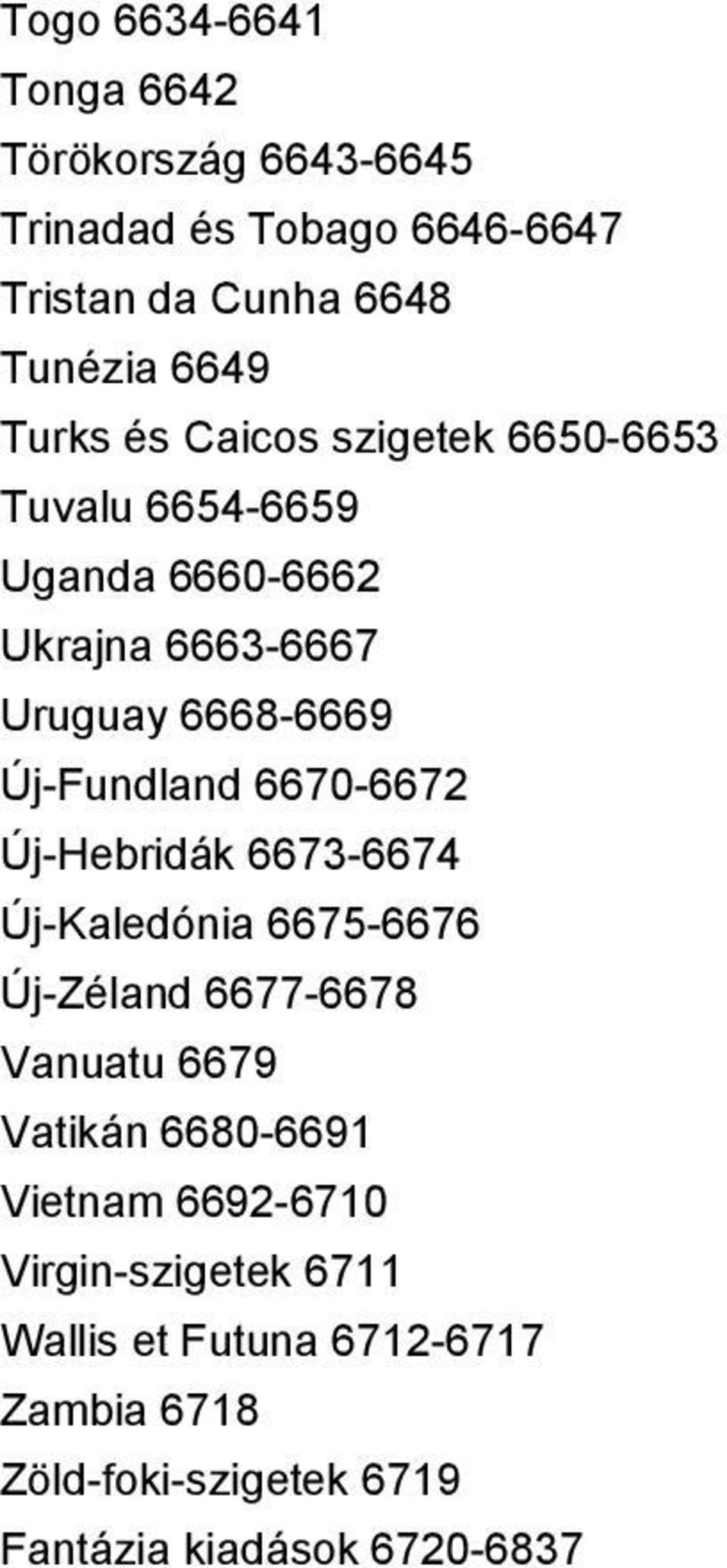 Új-Fundland 6670-6672 Új-Hebridák 6673-6674 Új-Kaledónia 6675-6676 Új-Zéland 6677-6678 Vanuatu 6679 Vatikán