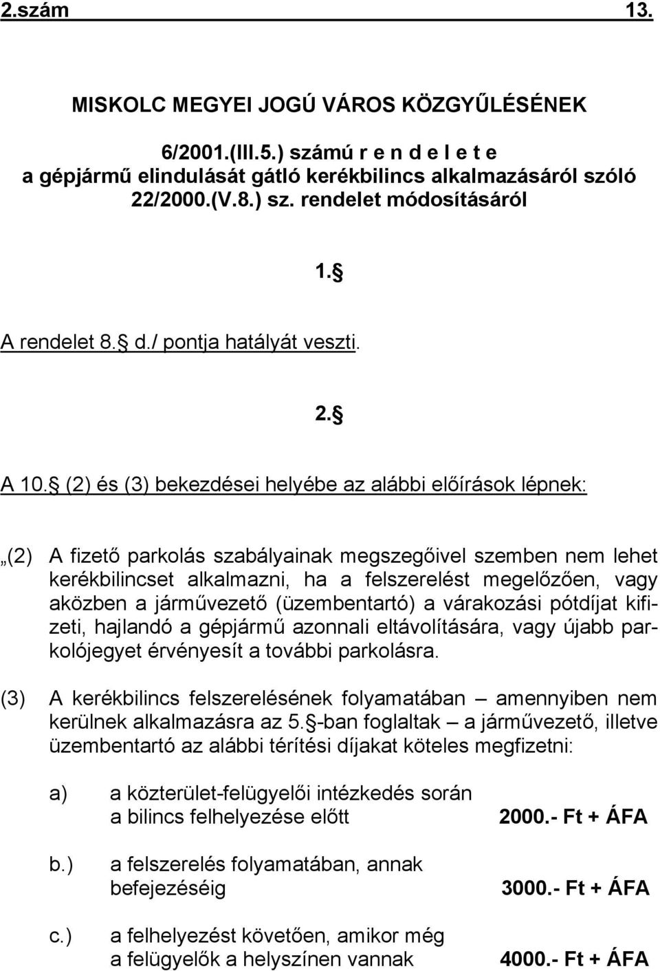 (2) és (3) bekezdései helyébe az alábbi előírások lépnek: (2) A fizető parkolás szabályainak megszegőivel szemben nem lehet kerékbilincset alkalmazni, ha a felszerelést megelőzően, vagy aközben a