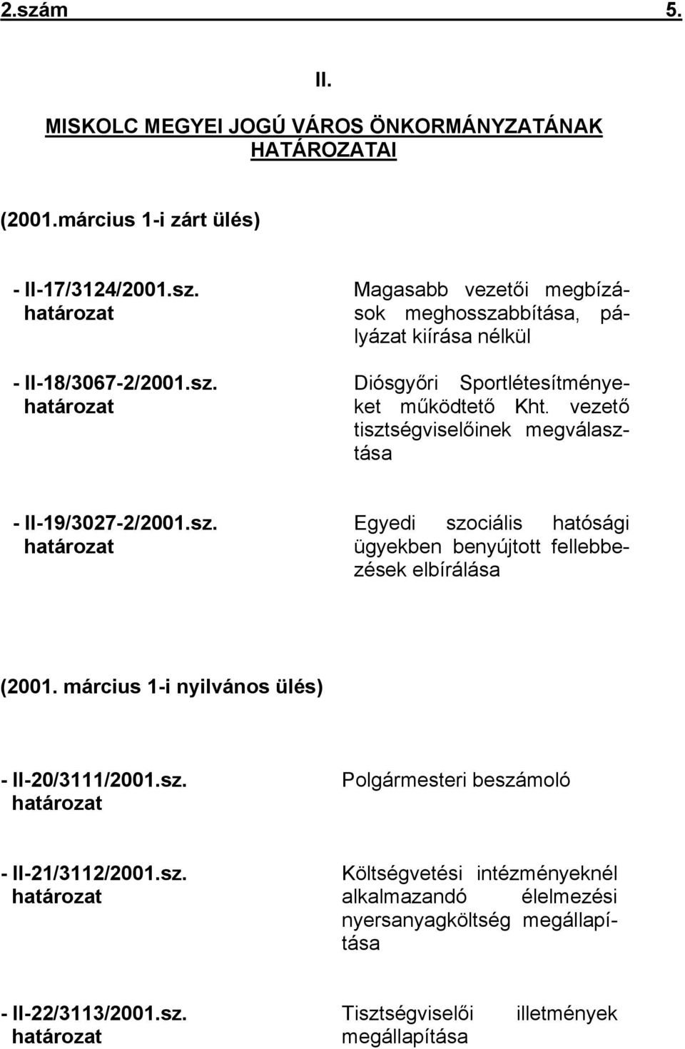 március 1-i nyilvános ülés) - II-20/3111/2001.sz. határozat i beszámoló - II-21/3112/2001.sz. határozat Költségvetési intézményeknél alkalmazandó élelmezési nyersanyagköltség megállapítása - II-22/3113/2001.