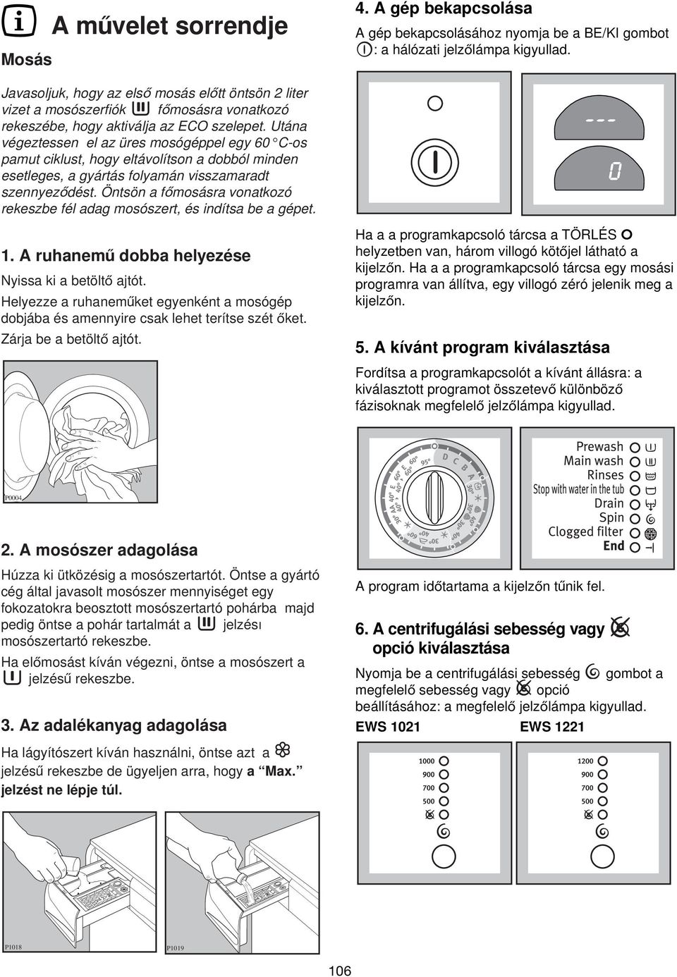 Öntsön a fomosásra vonatkozó rekeszbe fél adag mosószert, és indítsa be a gépet. 1. A ruhanemu dobba helyezése Nyissa ki a betölto ajtót.