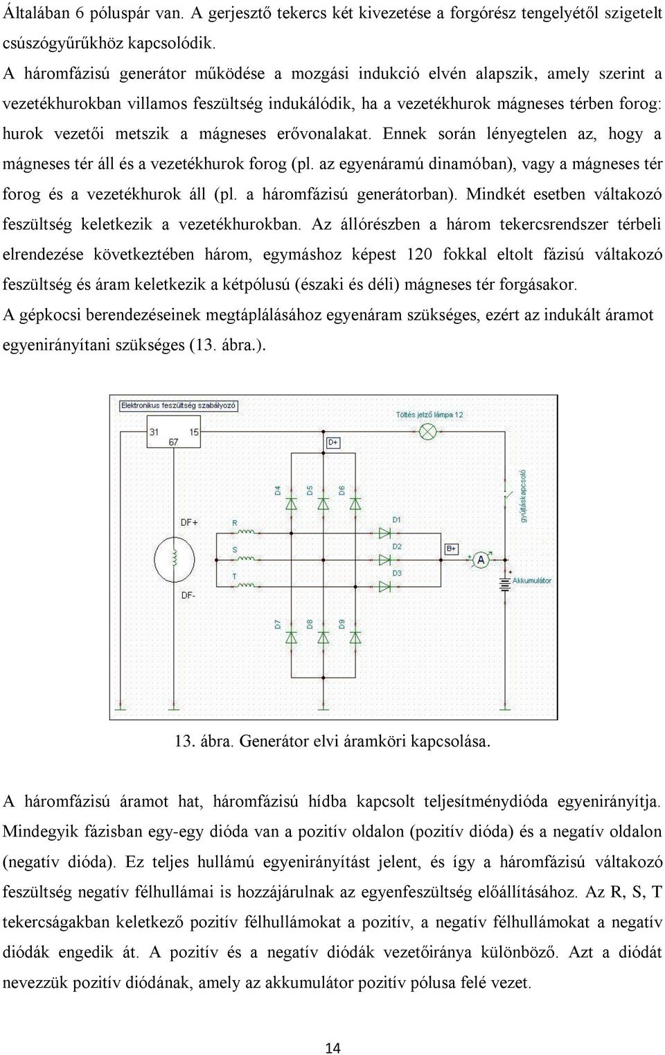 mágneses erővonalakat. Ennek során lényegtelen az, hogy a mágneses tér áll és a vezetékhurok forog (pl. az egyenáramú dinamóban), vagy a mágneses tér forog és a vezetékhurok áll (pl.