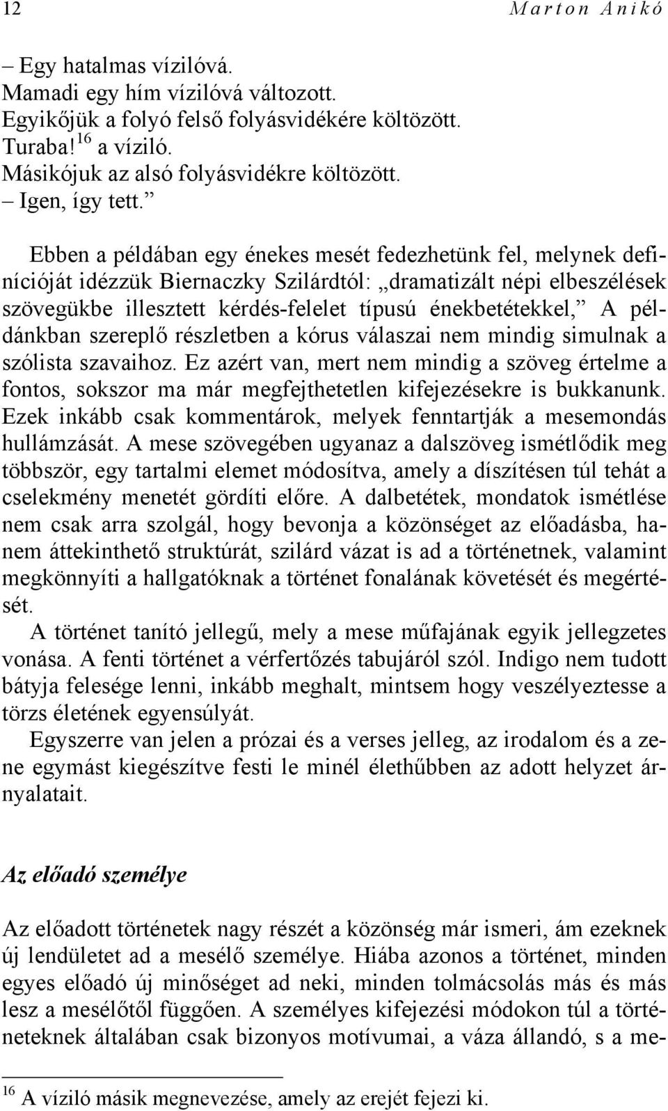 Ebben a példában egy énekes mesét fedezhetünk fel, melynek definícióját idézzük Biernaczky Szilárdtól: dramatizált népi elbeszélések szövegükbe illesztett kérdés-felelet típusú énekbetétekkel, A