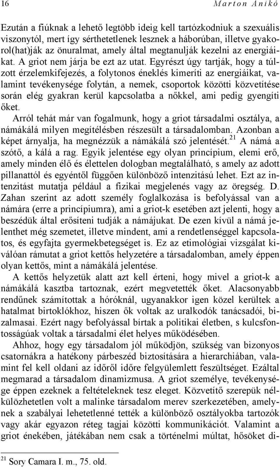 Egyrészt úgy tartják, hogy a túlzott érzelemkifejezés, a folytonos éneklés kimeríti az energiáikat, valamint tevékenysége folytán, a nemek, csoportok közötti közvetítése során elég gyakran kerül