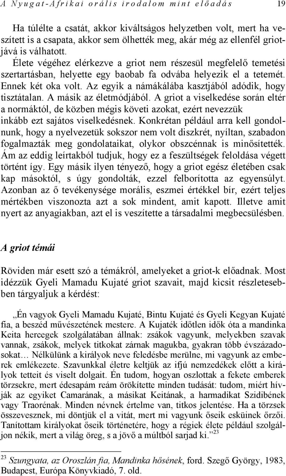 Az egyik a námákálába kasztjából adódik, hogy tisztátalan. A másik az életmódjából.